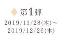 第1弾 2019/11/28（木）～2019/12/26（木）